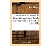 Contribution à l'histoire de l'instruction primaire dans la Gironde avant la Révolution (Éd.1895) Ernest Allain (Auteur)