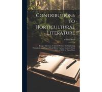 Contributions To Horticultural Literature; Being A Selection Of Articles Written For Gardening Periodicals, And Papers Read Before Various Societies From 1843 To 1892. In Three Parts