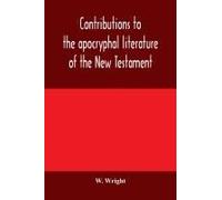 Contributions To The Apocryphal Literature Of The New Testament, Collected And Edited From Syriac Manuscripts In The British Museum