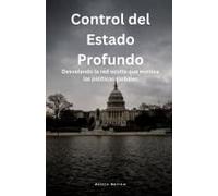 Control Del Estado Profundo: Desvelando La Red Oculta Que Moldea Las Políticas Globales (Spanish Edition)