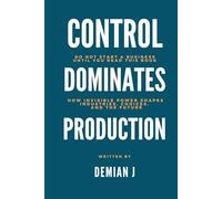 Control Dominates Production: Do Not Start A Business Until You Read This Book - How Invisible Power Shapes Industries, Choices And The Future