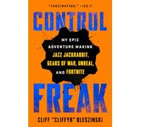 Control Freak: My Epic Adventure Making Jazz Jackrabbit, Gears of War, Unreal, and Fortnite
