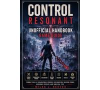CONTROL Resonant Unofficial Handbook Game Guide: Combat Skills, Paranatural Powers, Exploration, Weapon Forms, Missions, Puzzles, and Survival Tips