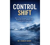 CONTROL SHIFT: How to Stop Managing Everyone Else, Reclaim Your Energy, and Build a Calm, Confident Life in a Chaotic World