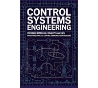 CONTROL SYSTEMS ENGINEERING: Feedback Modeling Stability Analysis Industrial Process Control Embedded Controllers