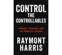 Control the Controllables Mindset, Pressure, and the Power of Control - Raymont Harris - Mynd Matters - ebook (ePub) - Livre