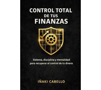 CONTROL TOTAL DE TUS FINANZAS: COMO ORDENAR TUS FINANZAS , INVERTIR SIN MIEDO Y CAMBIAR TU VIDA