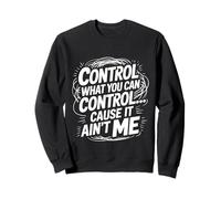 Control What You Can Control Cause It Ain't Me - Sweatshirt