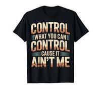 Control What You Can Control Cause It Ain't Me |- T-Shirt
