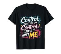 Control What You Can Control Cause It Ain't Me - T-Shirt