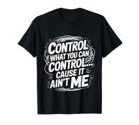 Control What You Can Control Cause It Ain't Me - T-Shirt