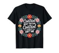 Control What You Can Control Cause It Ain't Me - T-Shirt