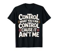Control What You Can Control Cause It Ain't Me |- T-Shirt