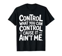 Control What You Can Control Cause It Ain't Me |- T-Shirt