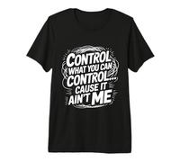 Control What You Can Control Cause It Ain't Me - T-Shirt Haut de Gamme