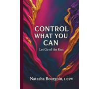 Control What You Can: Let Go of the Rest: A Guide to Releasing Control, Reclaiming Peace, and Living Fully on Your Terms