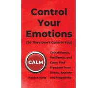 Control Your Emotions: Gain Balance, Resilience, and Calm; Find Freedom from