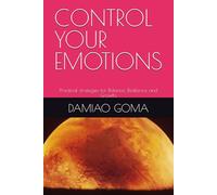 CONTROL YOUR EMOTIONS: Practical strategies for Balance, Resilience and Growth.