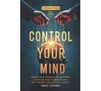 Control Your Mind: Master Your Thoughts And Emotions, A Spiritual Guide To Mindfulness, Self-Mastery, And Personal Growth (Mind, Body, Spirit Mastery)