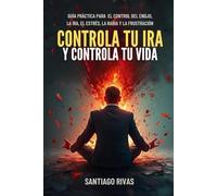 Controla Tu Ira Y Controla Tu Vida - Guía Práctica Para El Control Del Enojo, La Ira, El Estrés, La Rabia Y La Frustración: Psicología para controlar la ira y la baja tolerancia a la frustración