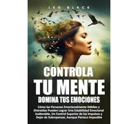 Controla Tu Mente, Domina Tus Emociones: Cómo las Personas Emocionalmente Débiles y Distraídas Pueden Lograr Una Estabilidad Emocional Inalterable, Un Control Superior de los Impulsos y Dejar