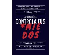 Controla Tus Miedos: Descubriendo El Origen De Nuestros Temores Y Tcnicas Espirituales Comprobadas Para Gestionar Los Miedos Irracionales, El Pnico, Las Fobias Y La Ansiedad