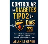 CONTROLAR LA DIABETES TIPO 2 EN 30 DÍAS: Cómo Reducir Tu Azúcar en Sangre y Mejorar Tu Salud ¡Incluso Si Piensas Que Ya Es Tarde!