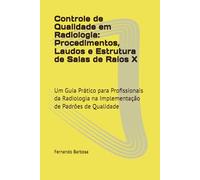 Controle de Qualidade em Radiologia: Procedimentos, Laudos e Estrutura de Salas de Raios X: Um Guia Prático para Profissionais da Radiologia na Implementação de Padrões de Qualidade