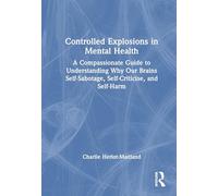 Controlled Explosions in Mental Health: A Compassionate Guide to Understanding Why Our Brains Self-sabotage, Self-criticise, and Self-harm