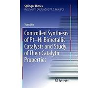 Controlled Synthesis Of Pt-Ni Bimetallic Catalysts And Study Of Their Catalytic Properties (Springer Theses)