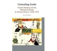Controlling Credit: Central Banking and the Planned Economy in Postwar France, 1948-1973