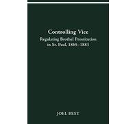 CONTROLLING VICE: REGULATING BROTHEL PROSTITUTION IN ST. PAUL, 1865-1883
