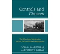 Controls and Choices The Educational Marketplace and the Failure of School Desegregation by III Carl L Bankston & Stephen J Caldas III Carl L Bankston Stephen J Caldas (Auteur)