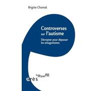 Controverses sur l'autisme: DÉCRYPTER POUR DÉPASSER LES ANTAGONISMES