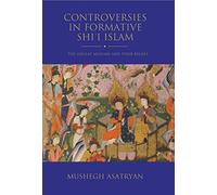 Controversies in Formative Shi’i Islam: The Ghulat Muslims and Their Beliefs