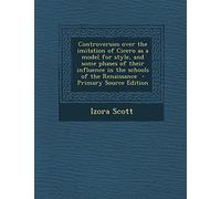 Controversies Over the Imitation of Cicero as a Model for Style, and Some Phases of Their Influence in the Schools of the Renaissance - Primary Source Edition