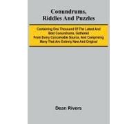 Conundrums, Riddles And Puzzles; Containing One Thousand Of The Latest And Best Conundrums, Gathered From Every Conceivable Source, And Comprising Many That Are Entirely New And Original