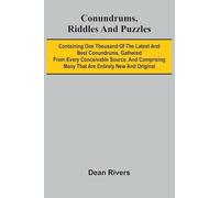 Conundrums, Riddles and Puzzles; Containing one thousand of the latest and best conundrums, gathered from every conceivable source, and comprising many that are entirely new and original
