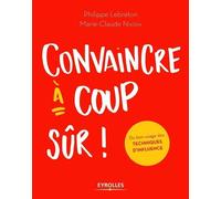 Philippe Lebreton, Marie-Claude Nivoix–Convaincre à coup sûr–Du bon usage des techniques d'influence