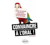 Convaincre à l'oral !: Guide de survie pour bien communiquer en entreprise