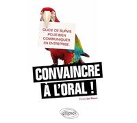 Convaincre à l'oral !: Guide de survie pour bien communiquer en entreprise