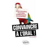Convaincre à l'oral, guide de survie pour bien communiquer en entreprise