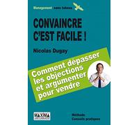 Convaincre c'est facile: Savoir dépasser les objections et argumenter pour vendre