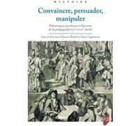 Convaincre, persuader, manipuler: Rhétoriques partisanes à l'épreuve de la propagande (XVe-XVIIIe siècle)