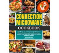 Convection Microwave Cookbook: Cook Faster, Eat Better-Convection Microwave Recipes For Breakfast, Snacks, Soups, Meats, Seafood, Pizza, Rice, Sides, Salads, And Delicious Homemade Desserts