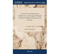 Convenient And Ornamental Architecture, Consisting Of Original Designs, For Plans, Elevations, And Sections: ... With A Reference And Explanation, In Letter-Press, ... By John Crunden, Architect Paper