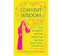 Convent Wisdom How Sixteenth-Century Nuns Could Save Your Twenty-First-Century Life - Miss Ana Garriga - Bloomsbury Publishing - ebook (ePub) - Livre