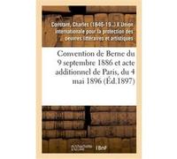 Convention de Berne du 9 septembre 1886 et acte additionnel de Paris, du 4 mai 1896 Charles Constant (Auteur)