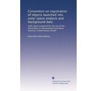 Convention on registration of objects launched into outer space analysis and background data: Staff report prepared for the use of the Committee on ... and Space Sciences, United States Senate