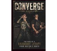 CONVERGE The Biography: THE RISE OF A HARDCORE LEGACY FROM BOSTON'S ROOTS
